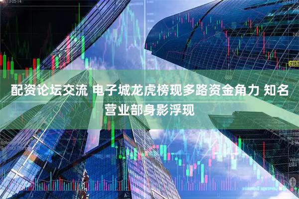 配资论坛交流 电子城龙虎榜现多路资金角力 知名营业部身影浮现