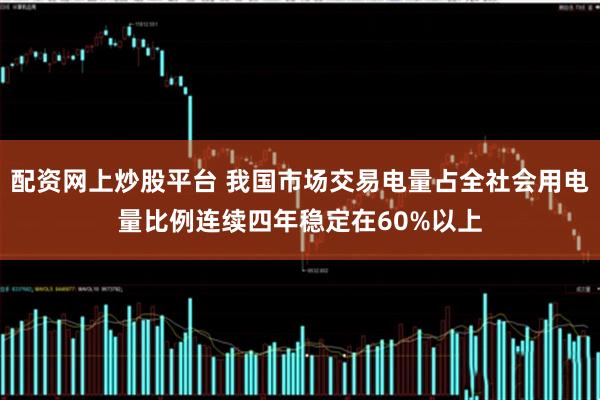 配资网上炒股平台 我国市场交易电量占全社会用电量比例连续四年稳定在60%以上
