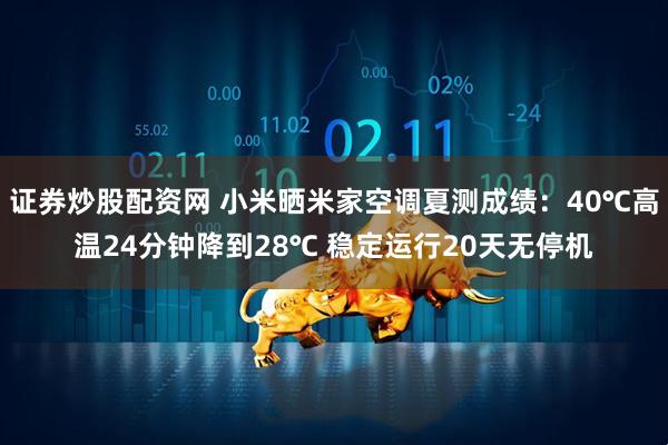 证券炒股配资网 小米晒米家空调夏测成绩：40℃高温24分钟降到28℃ 稳定运行20天无停机