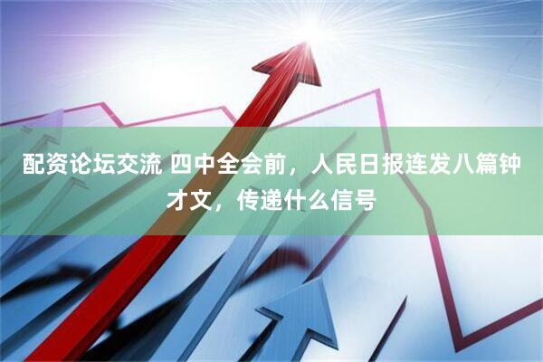 配资论坛交流 四中全会前，人民日报连发八篇钟才文，传递什么信号