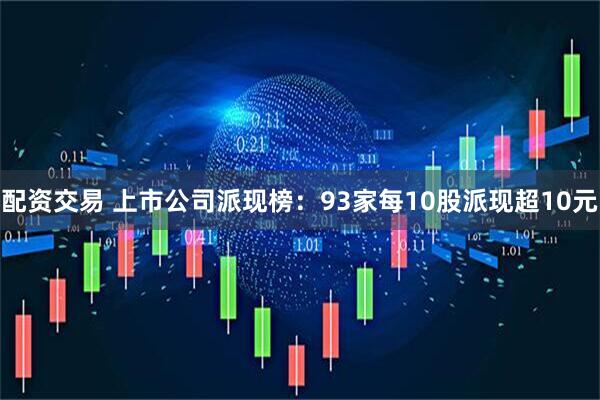 配资交易 上市公司派现榜：93家每10股派现超10元