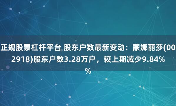 正规股票杠杆平台 股东户数最新变动：蒙娜丽莎(002918)股东户数3.28万户，较上期减少9.84%