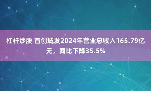 杠杆炒股 首创城发2024年营业总收入165.79亿元，同比下降35.5%