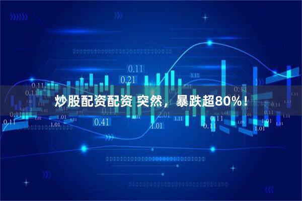 炒股配资配资 突然，暴跌超80%！