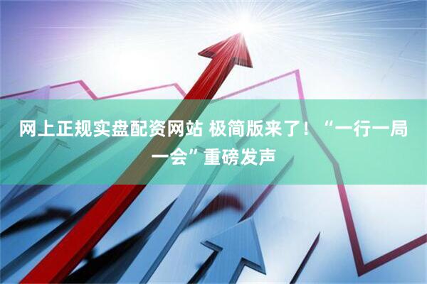 网上正规实盘配资网站 极简版来了！“一行一局一会”重磅发声