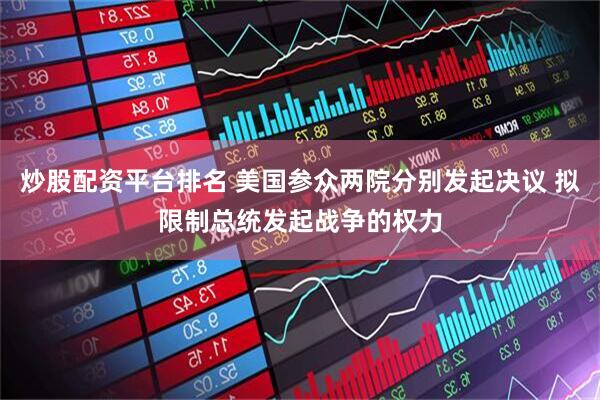 炒股配资平台排名 美国参众两院分别发起决议 拟限制总统发起战争的权力