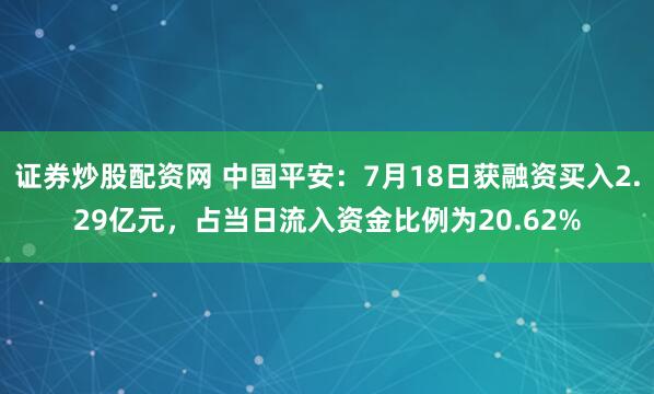 证券炒股配资网 中国平安：7月18日获融资买入2.29亿元，占当日流入资金比例为20.62%