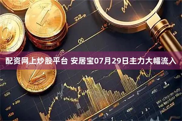 配资网上炒股平台 安居宝07月29日主力大幅流入