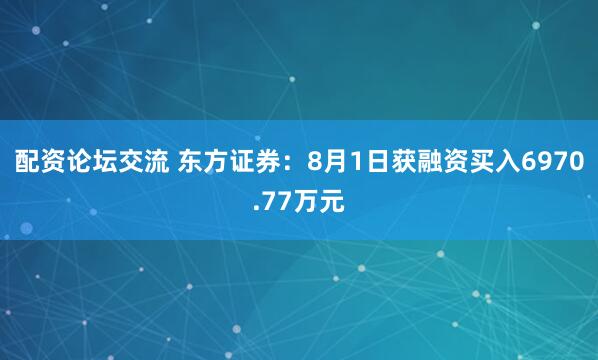 配资论坛交流 东方证券：8月1日获融资买入6970.77万元