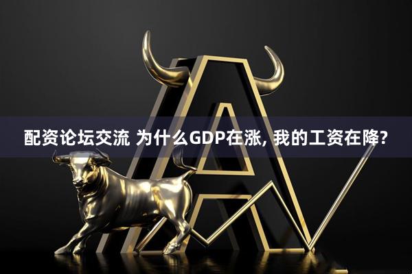 配资论坛交流 为什么GDP在涨, 我的工资在降?