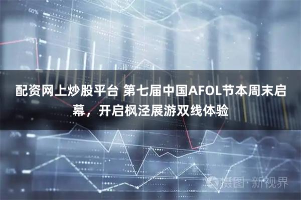 配资网上炒股平台 第七届中国AFOL节本周末启幕，开启枫泾展游双线体验
