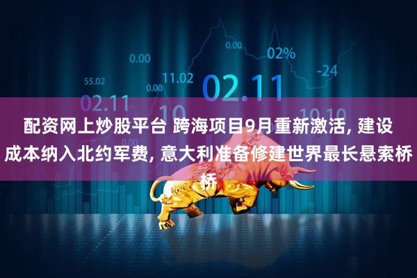 配资网上炒股平台 跨海项目9月重新激活, 建设成本纳入北约军费, 意大利准备修建世界最长悬索桥