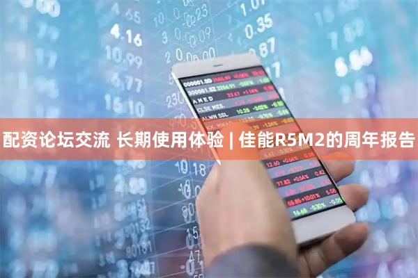 配资论坛交流 长期使用体验 | 佳能R5M2的周年报告