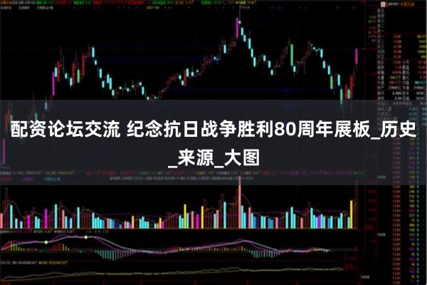 配资论坛交流 纪念抗日战争胜利80周年展板_历史_来源_大图