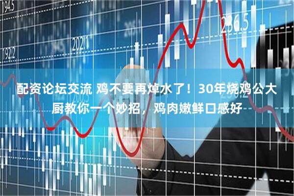配资论坛交流 鸡不要再焯水了！30年烧鸡公大厨教你一个妙招，鸡肉嫩鲜口感好