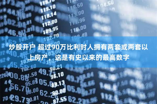 炒股开户 超过90万比利时人拥有两套或两套以上房产，这是有史以来的最高数字