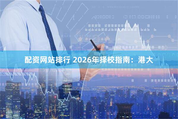 配资网站排行 2026年择校指南：港大