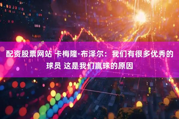 配资股票网站 卡梅隆·布泽尔：我们有很多优秀的球员 这是我们赢球的原因