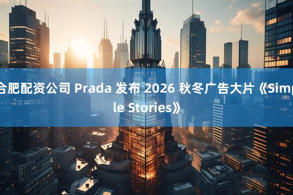 合肥配资公司 Prada 发布 2026 秋冬广告大片《Simple Stories》