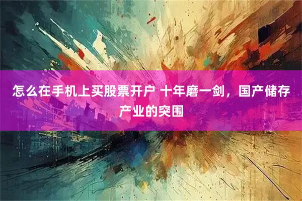 怎么在手机上买股票开户 十年磨一剑，国产储存产业的突围
